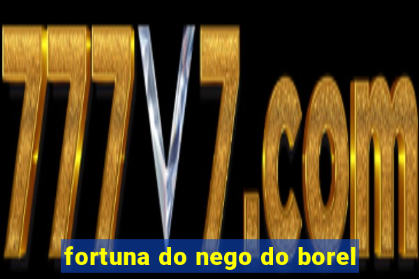 fortuna do nego do borel