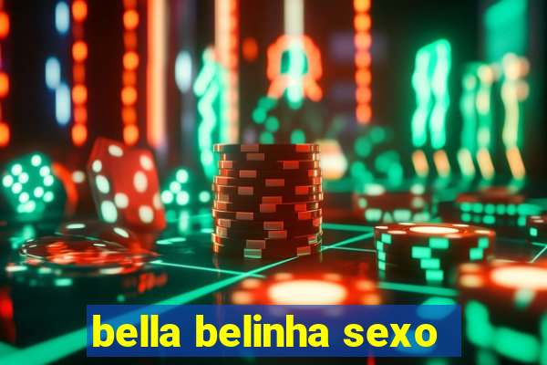 bella belinha sexo