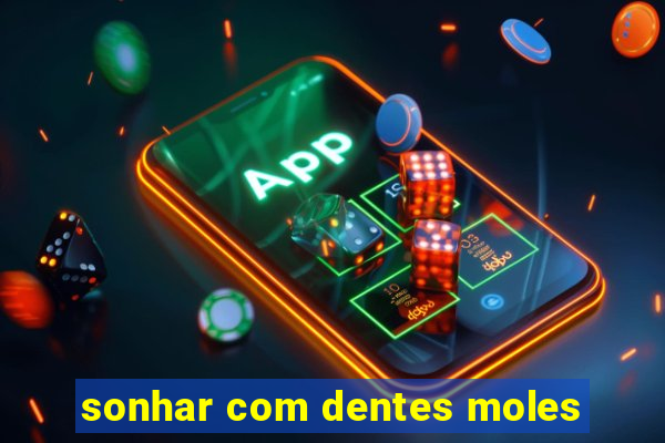 sonhar com dentes moles