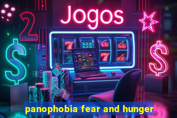 panophobia fear and hunger