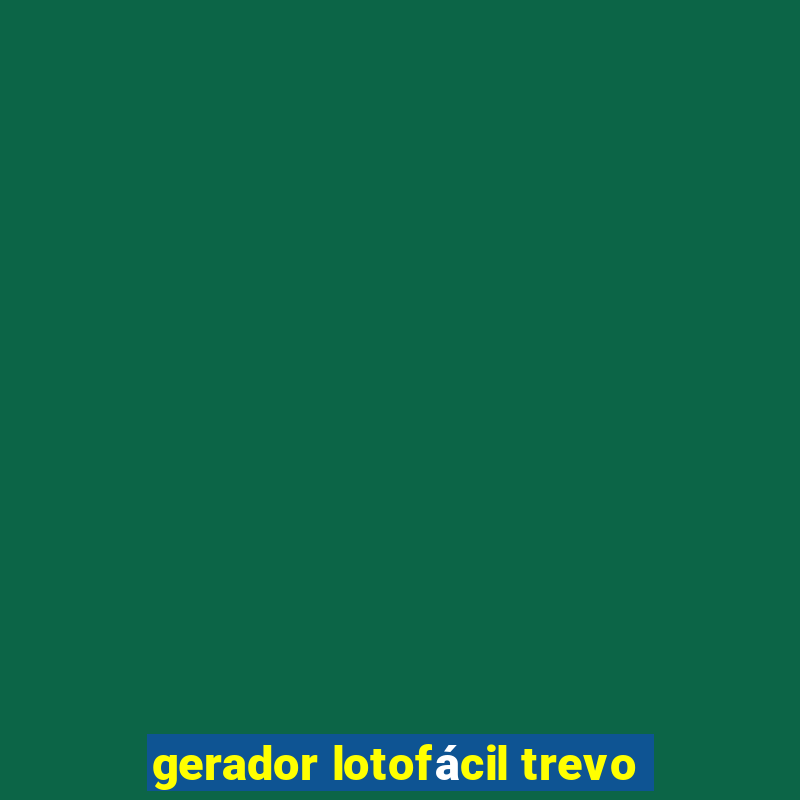 gerador lotofácil trevo