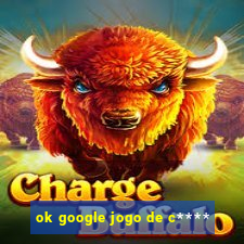 ok google jogo de c****