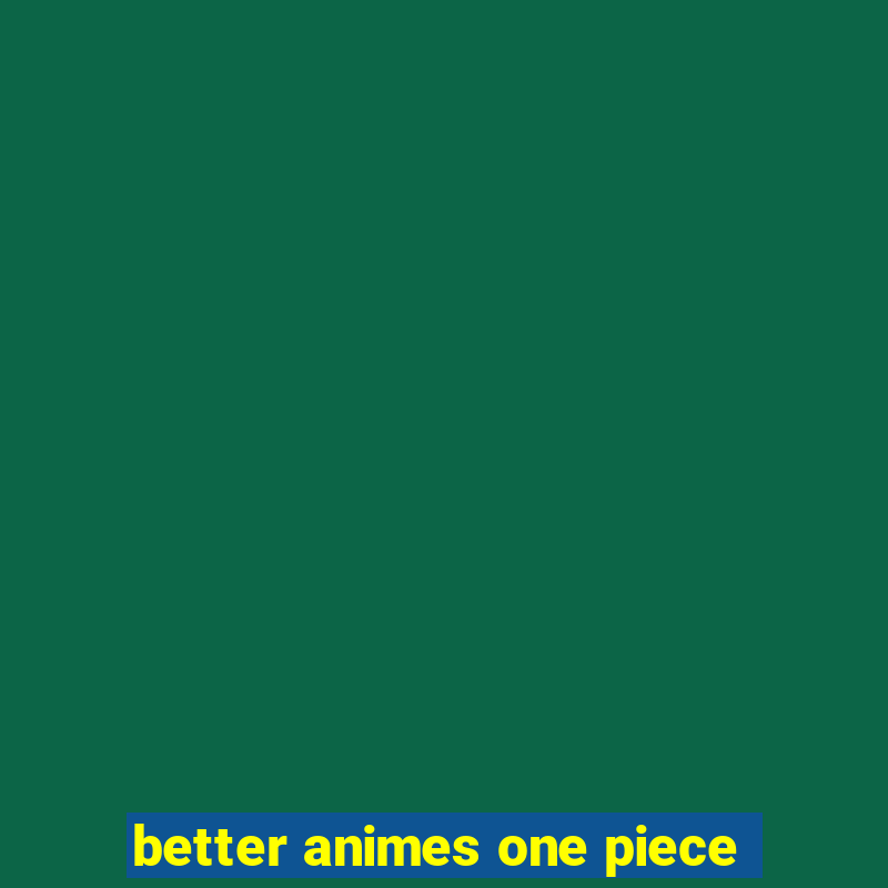 better animes one piece