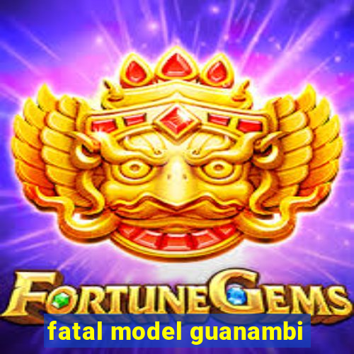 fatal model guanambi