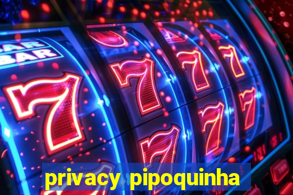 privacy pipoquinha