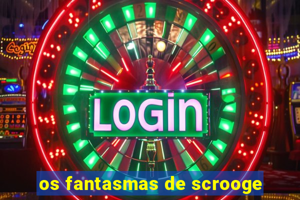 os fantasmas de scrooge