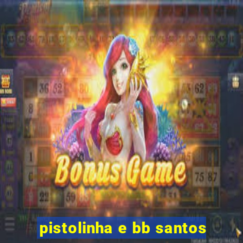 pistolinha e bb santos