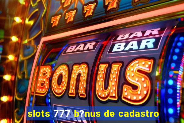 slots 777 b?nus de cadastro