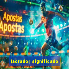 lacrador significado