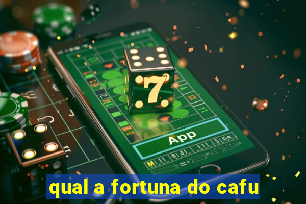 qual a fortuna do cafu