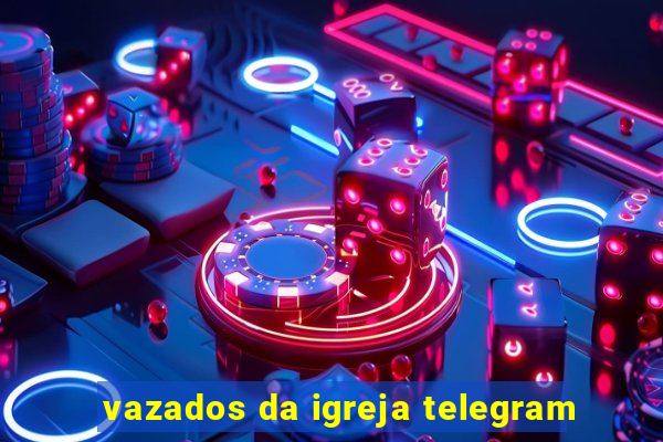 vazados da igreja telegram