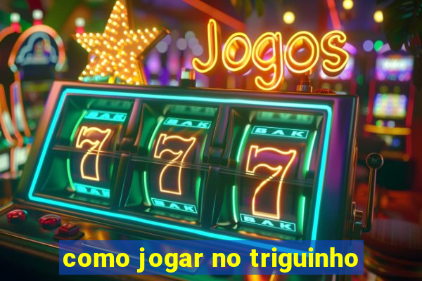 como jogar no triguinho