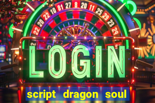 script dragon soul mobile 2024