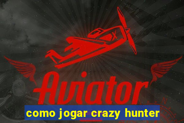 como jogar crazy hunter