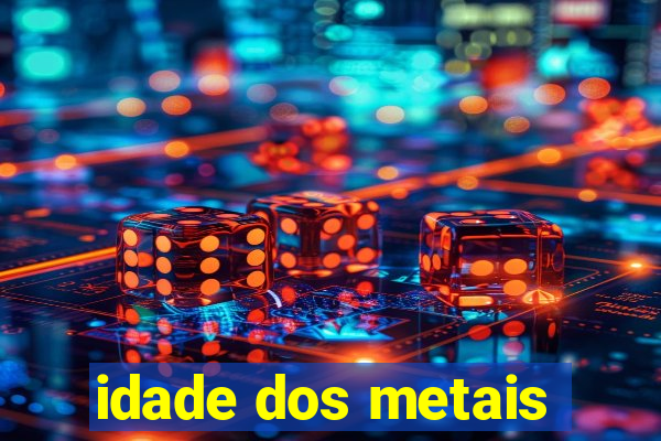 idade dos metais