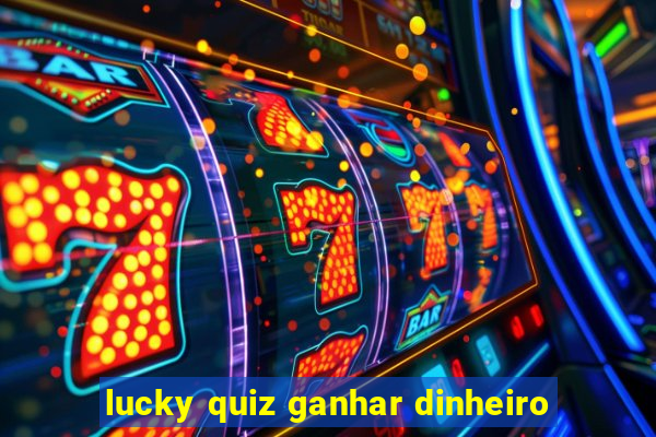 lucky quiz ganhar dinheiro