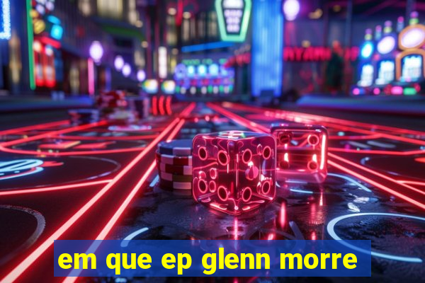 em que ep glenn morre