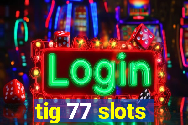 tig 77 slots