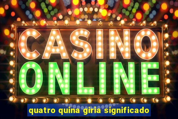 quatro quina giria significado