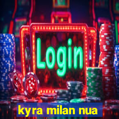 kyra milan nua