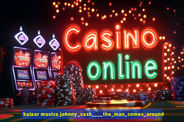 baixar musica johnny_cash____the_man_comes_around