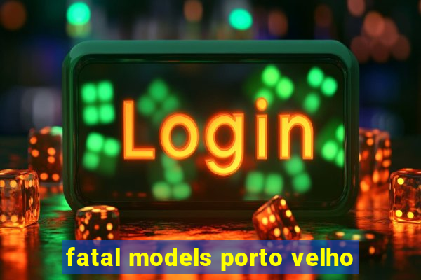 fatal models porto velho