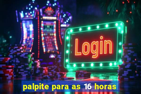 palpite para as 16 horas
