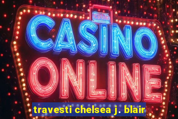 travesti chelsea j. blair