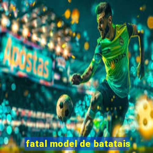 fatal model de batatais