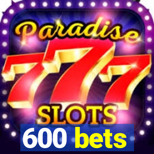 600 bets