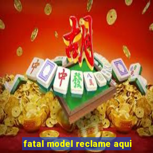 fatal model reclame aqui