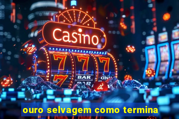 ouro selvagem como termina