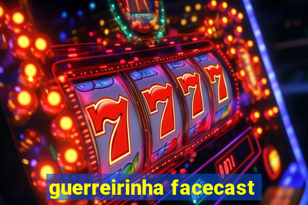 guerreirinha facecast