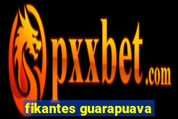 fikantes guarapuava