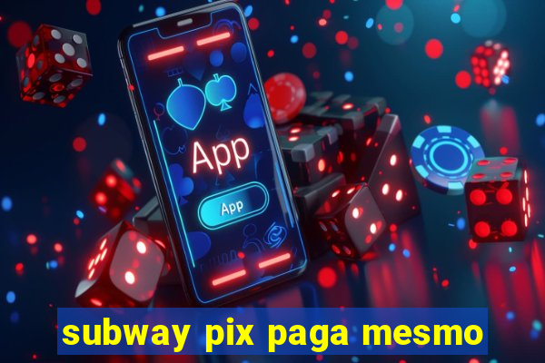 subway pix paga mesmo