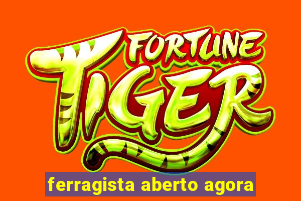 ferragista aberto agora