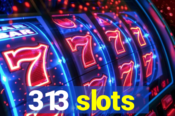 313 slots