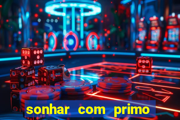 sonhar com primo jogo do bicho