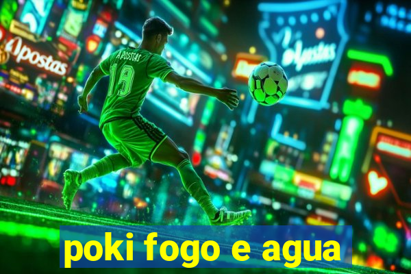 poki fogo e agua