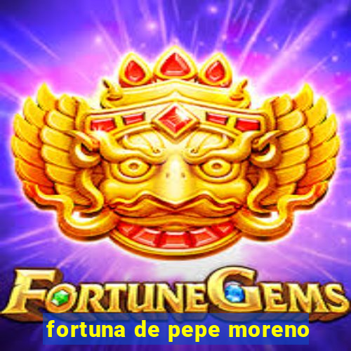 fortuna de pepe moreno