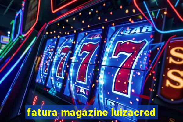 fatura magazine luizacred