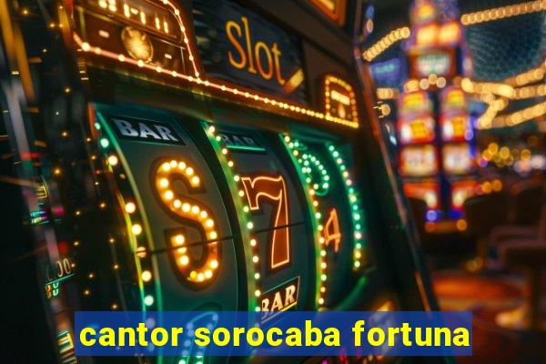 cantor sorocaba fortuna