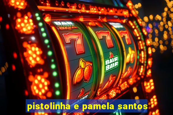 pistolinha e pamela santos