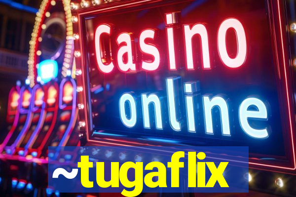 ~tugaflix