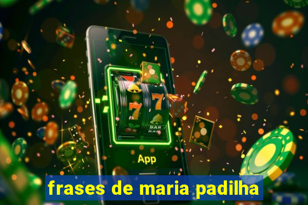 frases de maria padilha