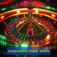 totaljerkface happy wheels