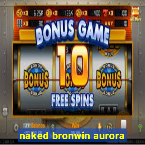 naked bronwin aurora