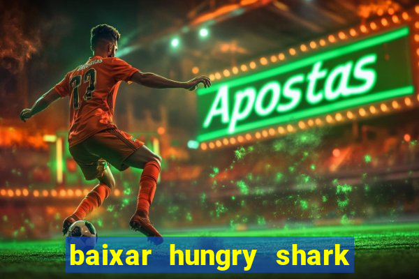 baixar hungry shark evolution dinheiro infinito