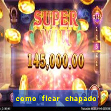 como ficar chapado em casa