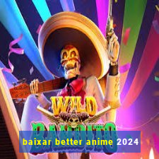 baixar better anime 2024